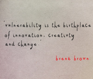 Vulnerability is the birthplace of innovation, creativity, and change ...
