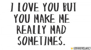 Love You But You Make Me Really Mad Smetimes.