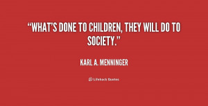 quote-Karl-A.-Menninger-whats-done-to-children-they-will-do-241341.png