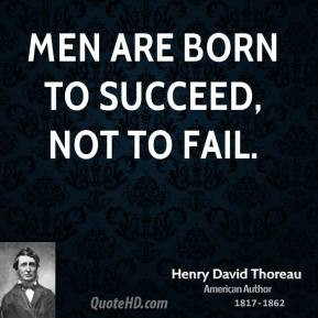 Henry David Thoreau - Men are born to succeed, not to fail.