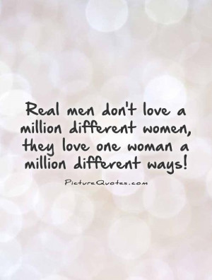 Real men don't love a million different women, they love one woman a ...