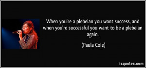 you're a plebeian you want success, and when you're successful you ...