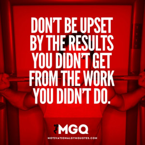 Don’t be upset by the results you didn’t get…