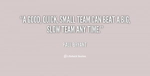 good, quick, small team can beat a big, slow team any time.”
