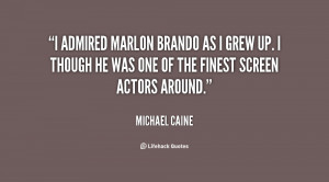 admired Marlon Brando as I grew up. I though he was one of the ...