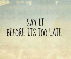 Before Its Too Late Quotes. QuotesGram
