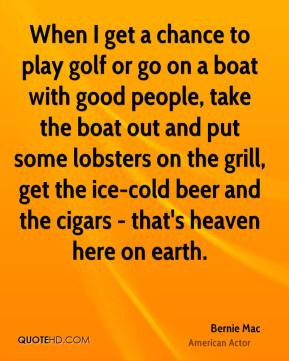 Bernie Mac - When I get a chance to play golf or go on a boat with ...