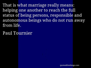 Paul Tournier - quote -- That is what marriage really means: helping ...