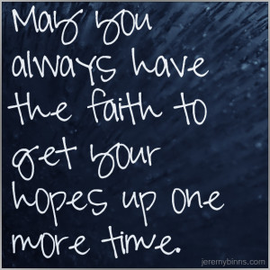 May you always have the faith to get your hopes up one more time.