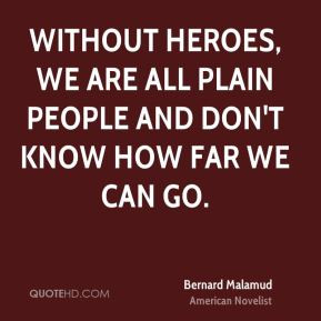 Without heroes, we are all plain people and don't know how far we can ...