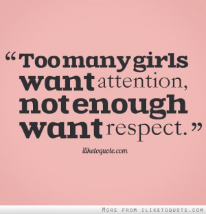 Too many girls want attention, not enough want respect.