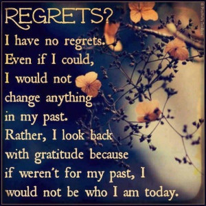 no regrets. Even if I coud, I would not change anything in my past ...