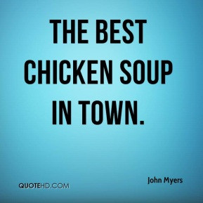 John Myers - The best chicken soup in town.