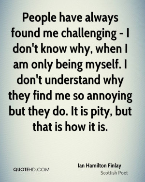 People have always found me challenging - I don't know why, when I am ...