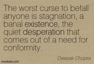 The worst curse to befall anyone is stagnation, a banal existence, the ...