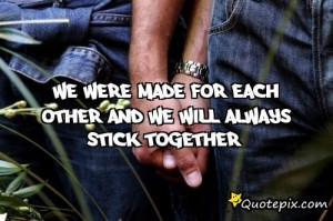 We Were Made For Each Other And We Will Always Sti..