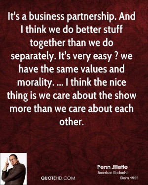 It's a business partnership. And I think we do better stuff together ...