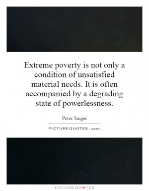 Extreme poverty is not only a condition of unsatisfied material needs ...