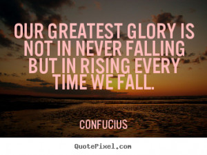 ... glory is not in never falling.. Confucius good inspirational quote