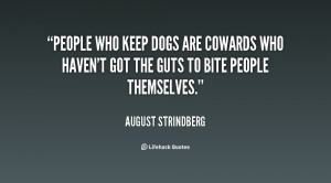 People who keep dogs are cowards who haven't got the guts to bite ...