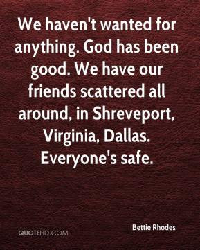We haven't wanted for anything. God has been good. We have our friends ...