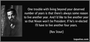 ... If he's re-elected I'll have to live another four years. - Rex Stout