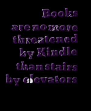 books are no more threatened by kindle than stairs by elevators quotes ...