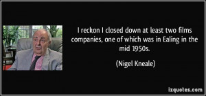 ... companies, one of which was in Ealing in the mid 1950s. - Nigel Kneale
