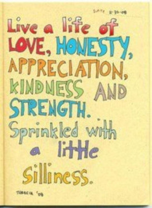 Live a life of love, honesty, appreciation, kindness, and strength ...