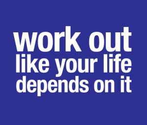 work out like you life depends on it