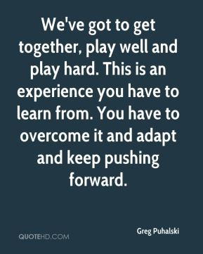 Greg Puhalski - We've got to get together, play well and play hard ...