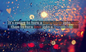 It's easier to turn a friendship into love than to turn love into a ...