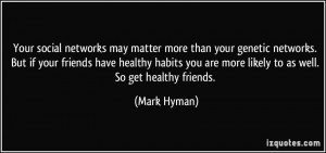 ... you are more likely to as well. So get healthy friends. - Mark Hyman