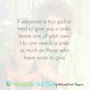 If someone is too tired to give you a smile, leave one of your own.