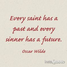 ... saint has a past, and every sinner has a future