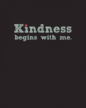 ... see. So I say to myself: remember this, kindness begins with me