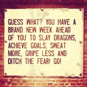 Guess what? You have a brand new week ahead...