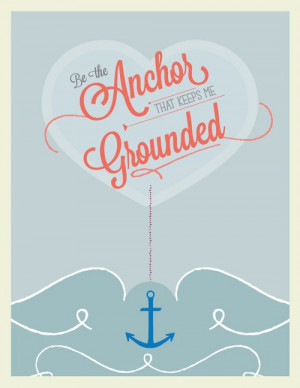 Be the anchor that keeps me grounded.