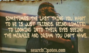 Sometimes the last thing you want to be is just friends, being limited ...