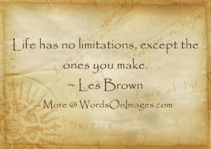 Life has no limitations, except the ones you make. les brown quotes