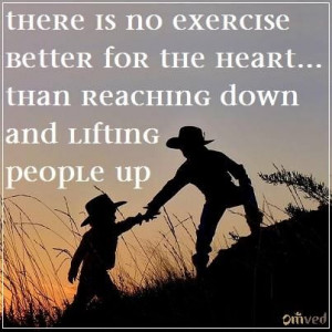 ... heart than reaching down and lifting people up