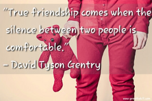 True friendship comes when silence between two people is comfortable ...