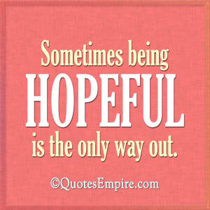 Sometimes being hopeful is the only way out.