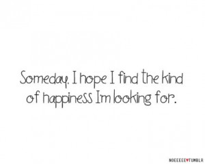 Someday, I hope I find the kind of happiness I'm looking for.