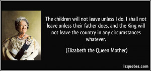 ... country in any circumstances whatever. - Elizabeth the Queen Mother