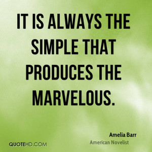 It is always the simple that produces the marvelous.