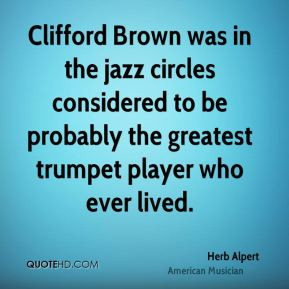 Clifford Brown was in the jazz circles considered to be probably the ...