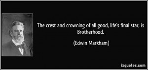 ... of all good, life's final star, is Brotherhood. - Edwin Markham