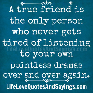true friend is the only person who never gets tired of listening to ...