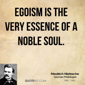 Egoism is the very essence of a noble soul.